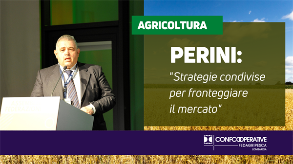 Agricoltura, Perini (Confcooperative FedAgriPesca Lombardia): “Strategie condivise per fronteggiare il mercato”