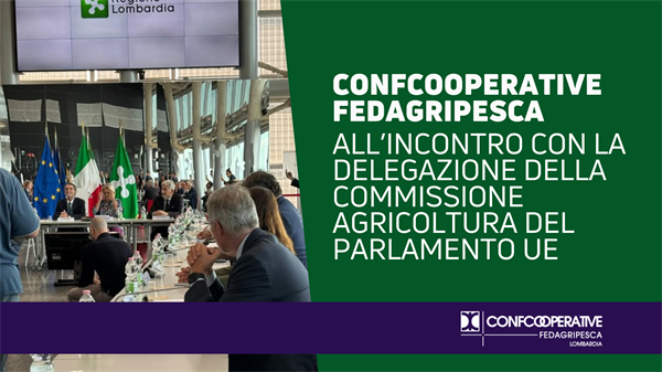 Confcooperative FedAgriPesca Lombardia all’incontro con la delegazione della Commissione Agricoltura del Parlamento Europeo